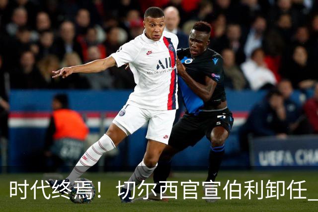 时代终焉！切尔西官宣伯利卸任 清湖资本已完全控制