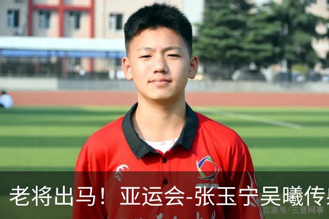 老将出马！亚运会-张玉宁吴曦传射 U23国足2-1逆转朝鲜开门红